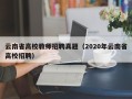 云南省高校教师招聘真题（2020年云南省高校招聘）