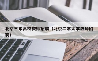 北京三本高校教师招聘（北京二本大学教师招聘）