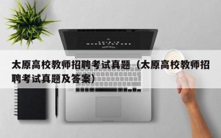 太原高校教师招聘考试真题（太原高校教师招聘考试真题及答案）