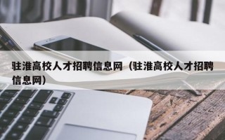 驻淮高校人才招聘信息网（驻淮高校人才招聘信息网）