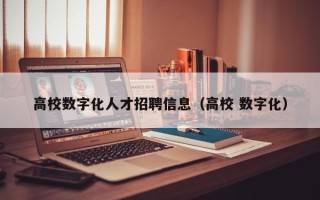 高校数字化人才招聘信息（高校 数字化）