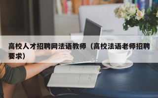高校人才招聘网法语教师（高校法语老师招聘要求）