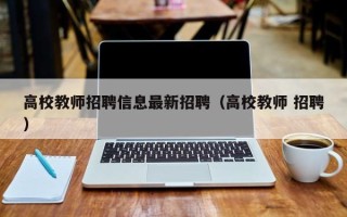 高校教师招聘信息最新招聘（高校教师 招聘）