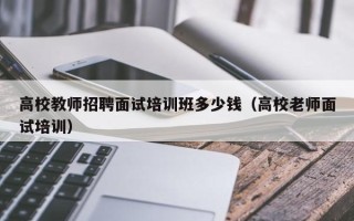 高校教师招聘面试培训班多少钱（高校老师面试培训）