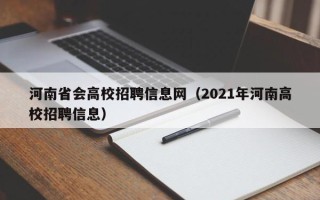 河南省会高校招聘信息网（2021年河南高校招聘信息）