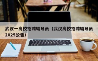 武汉一高校招聘辅导员（武汉高校招聘辅导员2025公告）