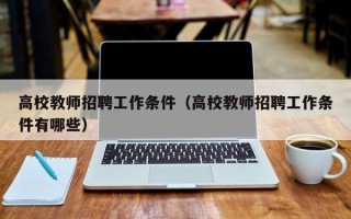 高校教师招聘工作条件（高校教师招聘工作条件有哪些）