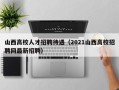 山西高校人才招聘待遇（2021山西高校招聘网最新招聘）