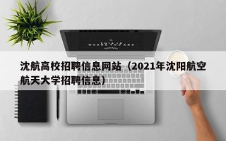 沈航高校招聘信息网站（2021年沈阳航空航天大学招聘信息）