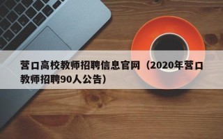 营口高校教师招聘信息官网（2020年营口教师招聘90人公告）