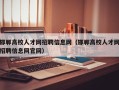 邯郸高校人才网招聘信息网（邯郸高校人才网招聘信息网官网）