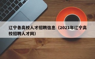 辽宁各高校人才招聘信息（2021年辽宁高校招聘人才网）