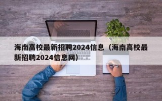 海南高校最新招聘2024信息（海南高校最新招聘2024信息网）