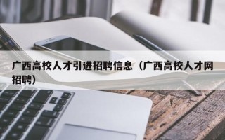 广西高校人才引进招聘信息（广西高校人才网招聘）