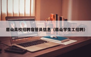 眉山高校招聘宿管员信息（眉山学生工招聘）
