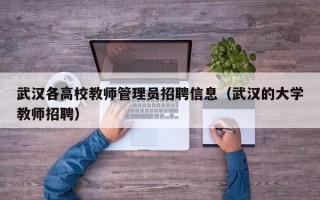 武汉各高校教师管理员招聘信息（武汉的大学教师招聘）