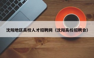 沈阳地区高校人才招聘网（沈阳高校招聘会）