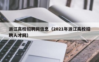 浙江高校招聘网信息（2021年浙江高校招聘人才网）