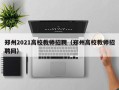 郑州2021高校教师招聘（郑州高校教师招聘网）