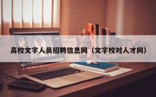 高校文字人员招聘信息网（文字校对人才网）