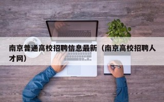 南京普通高校招聘信息最新（南京高校招聘人才网）