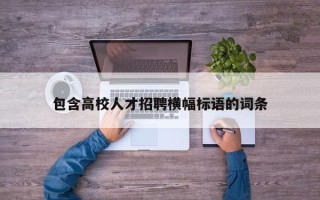 包含高校人才招聘横幅标语的词条