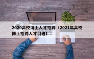 2020高校博士人才招聘（2021年高校博士招聘人才引进）