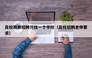 高校教师招聘只找一个学校（高校招聘老师要求）