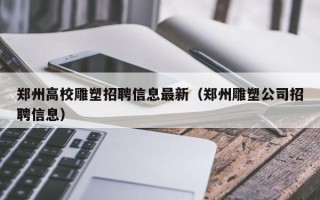 郑州高校雕塑招聘信息最新（郑州雕塑公司招聘信息）