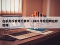 在职高校教师招聘网（2021学校招聘在职教师）