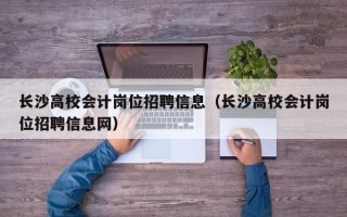 长沙高校会计岗位招聘信息（长沙高校会计岗位招聘信息网）