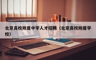 北京高校附属中学人才招聘（北京高校附属学校）