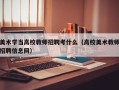 美术学当高校教师招聘考什么（高校美术教师招聘信息网）