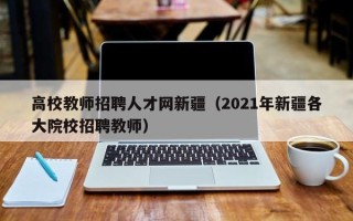 高校教师招聘人才网新疆（2021年新疆各大院校招聘教师）