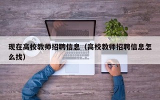 现在高校教师招聘信息（高校教师招聘信息怎么找）