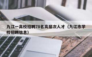 九江一高校招聘78名高层次人才（九江市学校招聘信息）