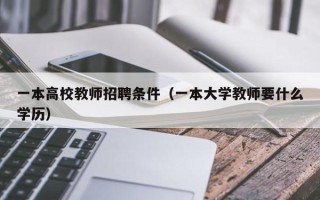 一本高校教师招聘条件（一本大学教师要什么学历）