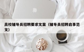 高校辅导员招聘要求文案（辅导员招聘启事范文）