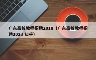 广东高校教师招聘2018（广东高校教师招聘2023 知乎）