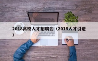 2018高校人才招聘会（2018人才引进）