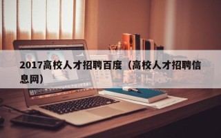 2017高校人才招聘百度（高校人才招聘信息网）