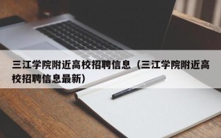 三江学院附近高校招聘信息（三江学院附近高校招聘信息最新）