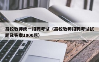 高校教师统一招聘考试（高校教师招聘考试试题及答案1000题）