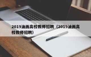 2019油画高校教师招聘（2019油画高校教师招聘）