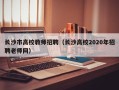 长沙市高校教师招聘（长沙高校2020年招聘老师网）