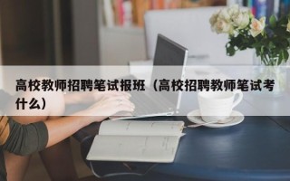 高校教师招聘笔试报班（高校招聘教师笔试考什么）