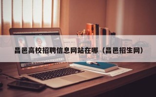 昌邑高校招聘信息网站在哪（昌邑招生网）