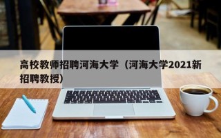 高校教师招聘河海大学（河海大学2021新招聘教授）
