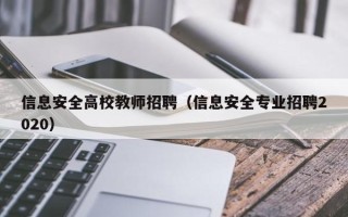 信息安全高校教师招聘（信息安全专业招聘2020）