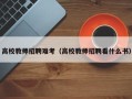 高校教师招聘难考（高校教师招聘看什么书）